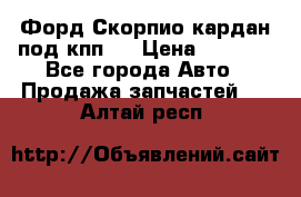 Форд Скорпио кардан под кпп N › Цена ­ 2 500 - Все города Авто » Продажа запчастей   . Алтай респ.